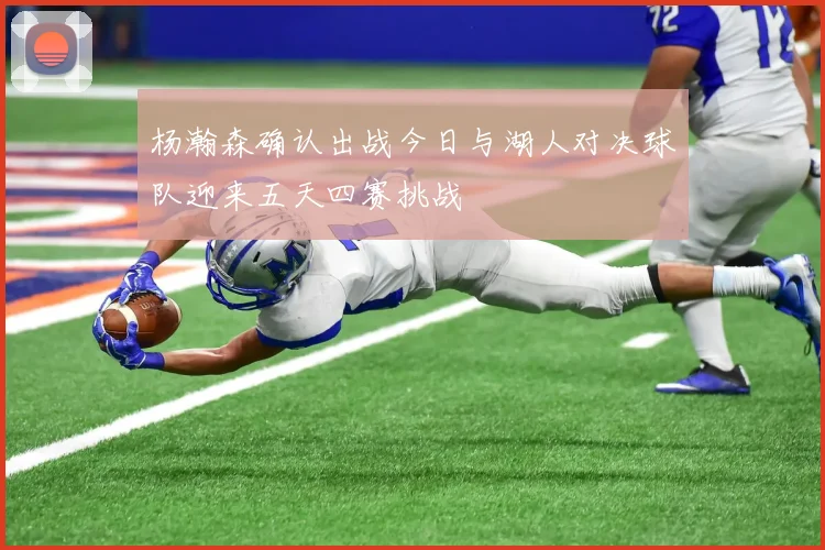 杨瀚森确认出战今日与湖人对决球队迎来五天四赛挑战