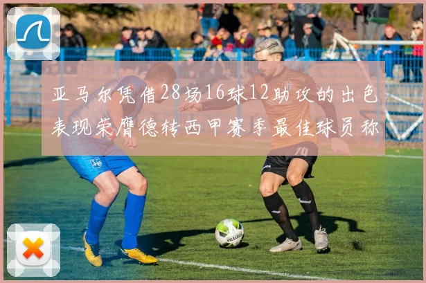 亚马尔凭借28场16球12助攻的出色表现荣膺德转西甲赛季最佳球员称号