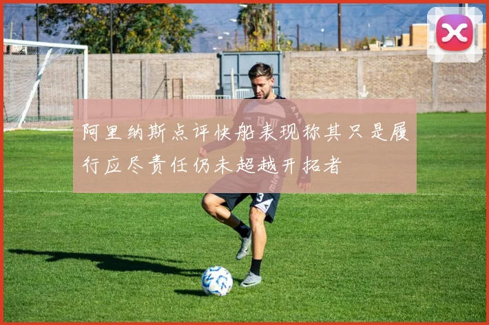 阿里纳斯点评快船表现称其只是履行应尽责任仍未超越开拓者