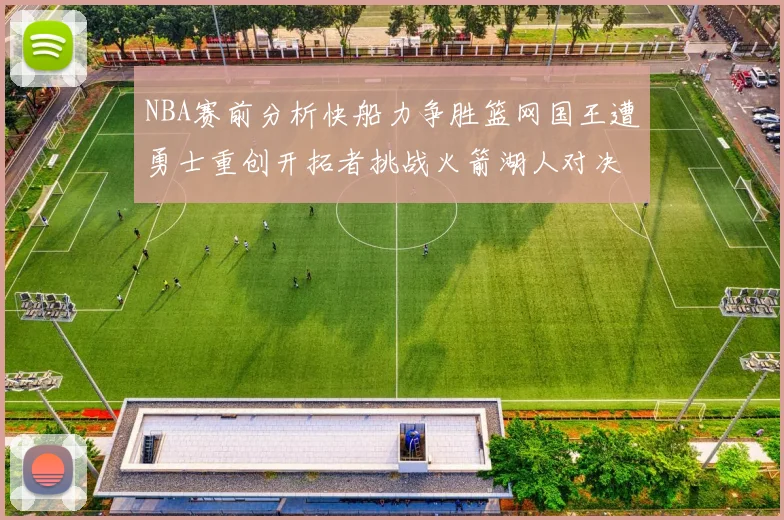 NBA赛前分析快船力争胜篮网国王遭勇士重创开拓者挑战火箭湖人对决雄鹿艰难