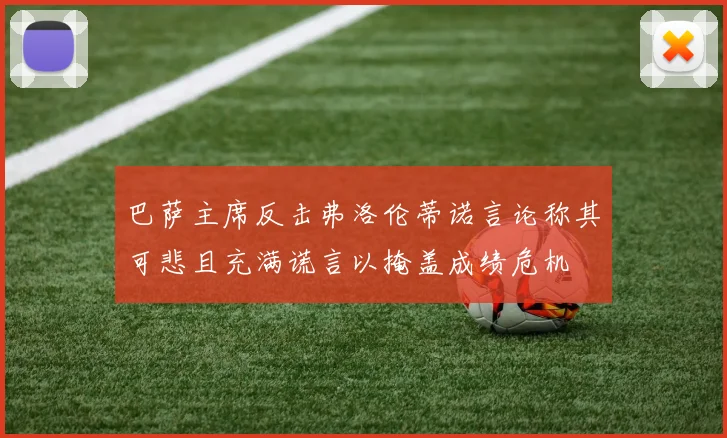 巴萨主席反击弗洛伦蒂诺言论称其可悲且充满谎言以掩盖成绩危机